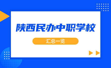 陕西省2023年具有招生资质的民办中等职业学校汇总