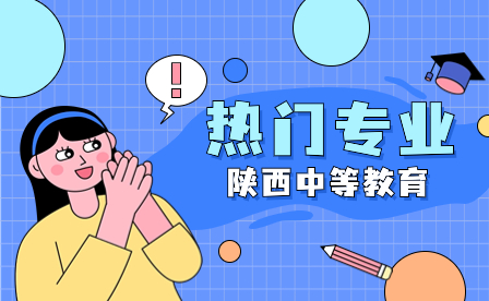 陕西省电子信息学校2023年三年制中职招生专业介绍