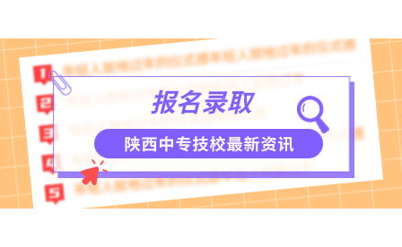 陕西中专：西安职业中等专业学校2023年新生报名录取须知